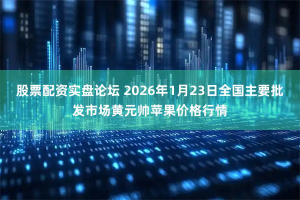 股票配资实盘论坛 2026年1月23日全国主要批发市场黄元帅苹果价格行情