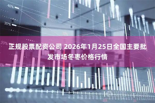 正规股票配资公司 2026年1月25日全国主要批发市场冬枣价格行情