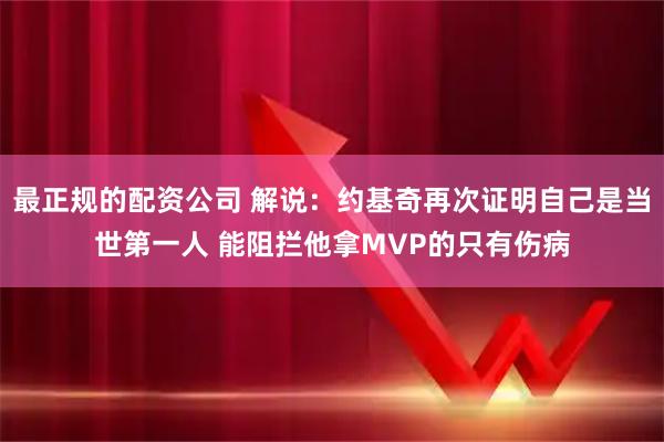 最正规的配资公司 解说：约基奇再次证明自己是当世第一人 能阻拦他拿MVP的只有伤病