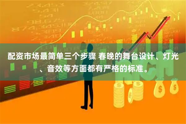配资市场最简单三个步骤 春晚的舞台设计、灯光、音效等方面都有严格的标准。