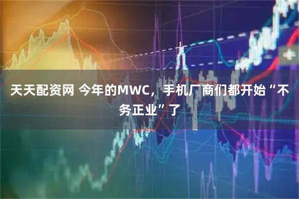 天天配资网 今年的MWC，手机厂商们都开始“不务正业”了