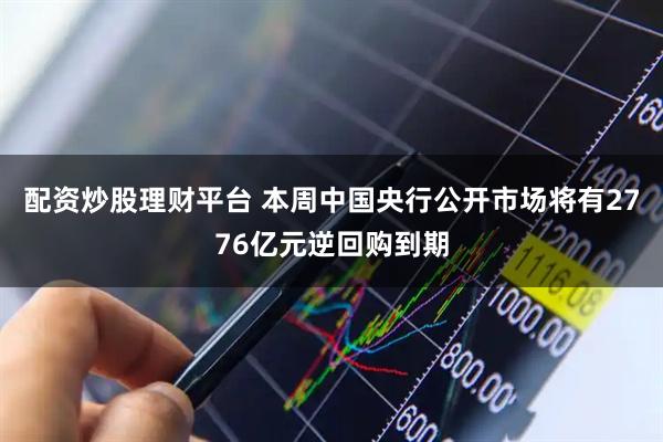 配资炒股理财平台 本周中国央行公开市场将有2776亿元逆回购到期