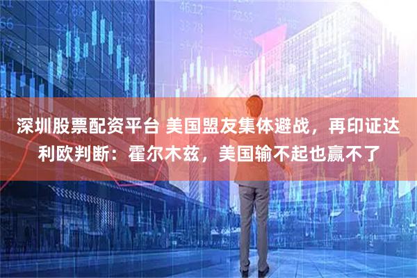 深圳股票配资平台 美国盟友集体避战，再印证达利欧判断：霍尔木兹，美国输不起也赢不了
