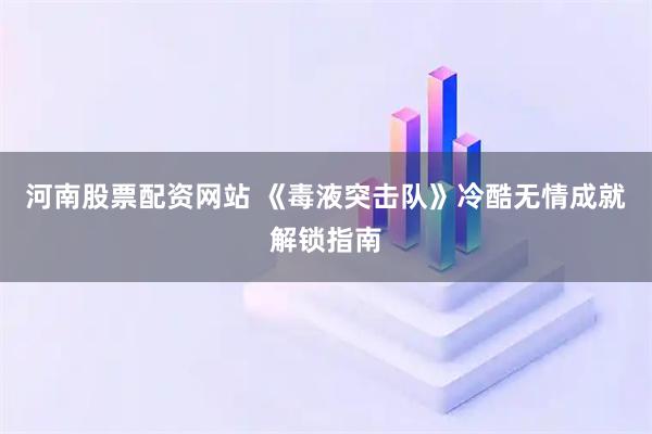 河南股票配资网站 《毒液突击队》冷酷无情成就解锁指南