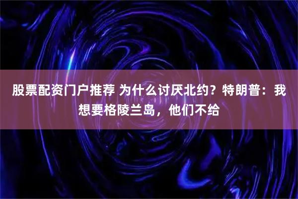 股票配资门户推荐 为什么讨厌北约？特朗普：我想要格陵兰岛，他们不给